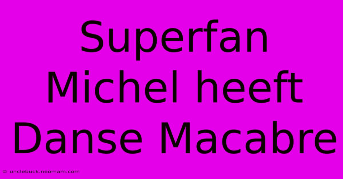 Superfan Michel Heeft Danse Macabre