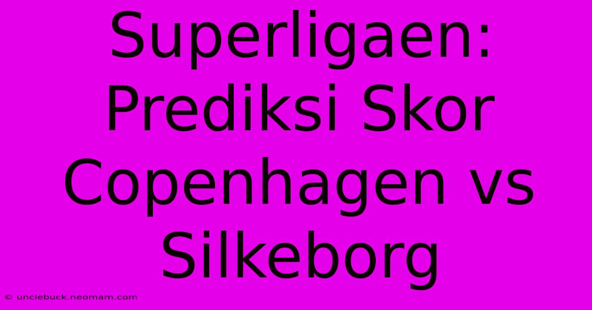 Superligaen: Prediksi Skor Copenhagen Vs Silkeborg