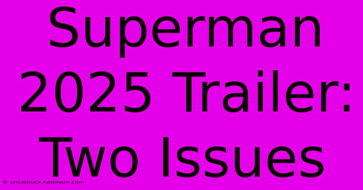 Superman 2025 Trailer: Two Issues