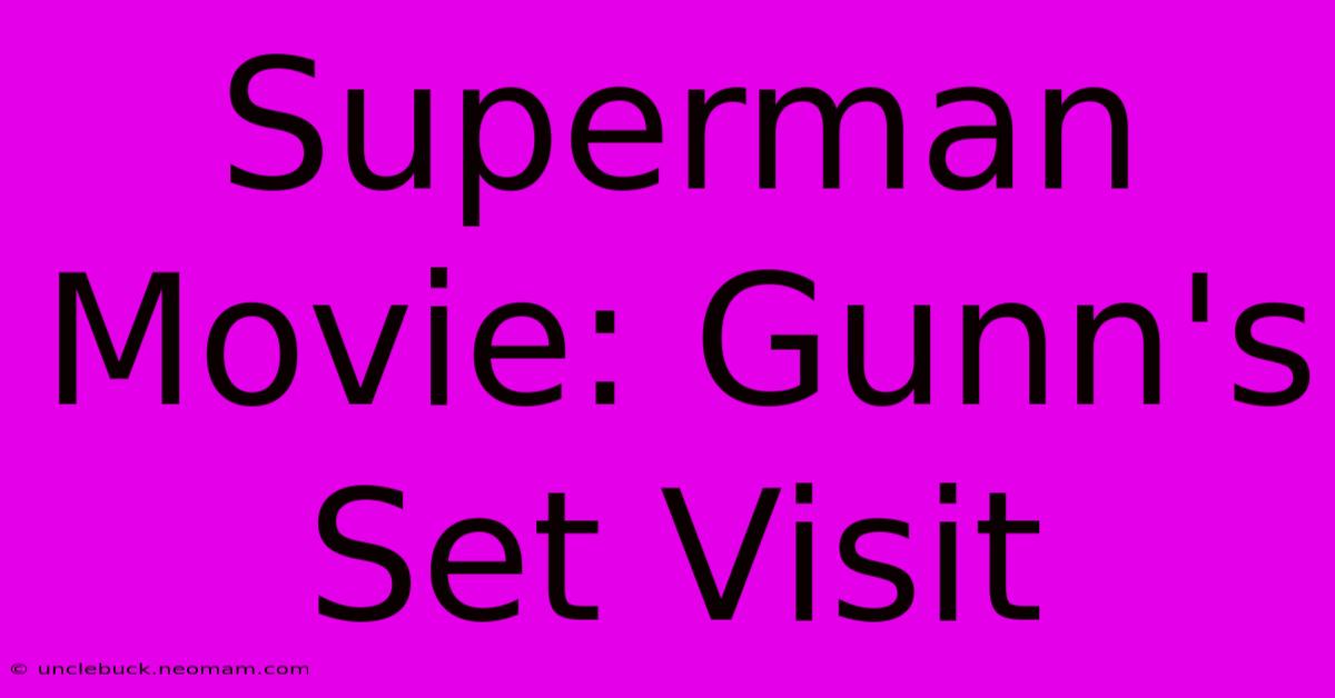 Superman Movie: Gunn's Set Visit