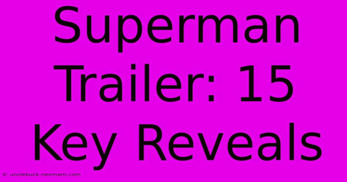 Superman Trailer: 15 Key Reveals