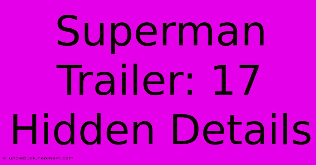 Superman Trailer: 17 Hidden Details