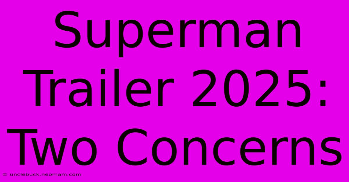 Superman Trailer 2025: Two Concerns