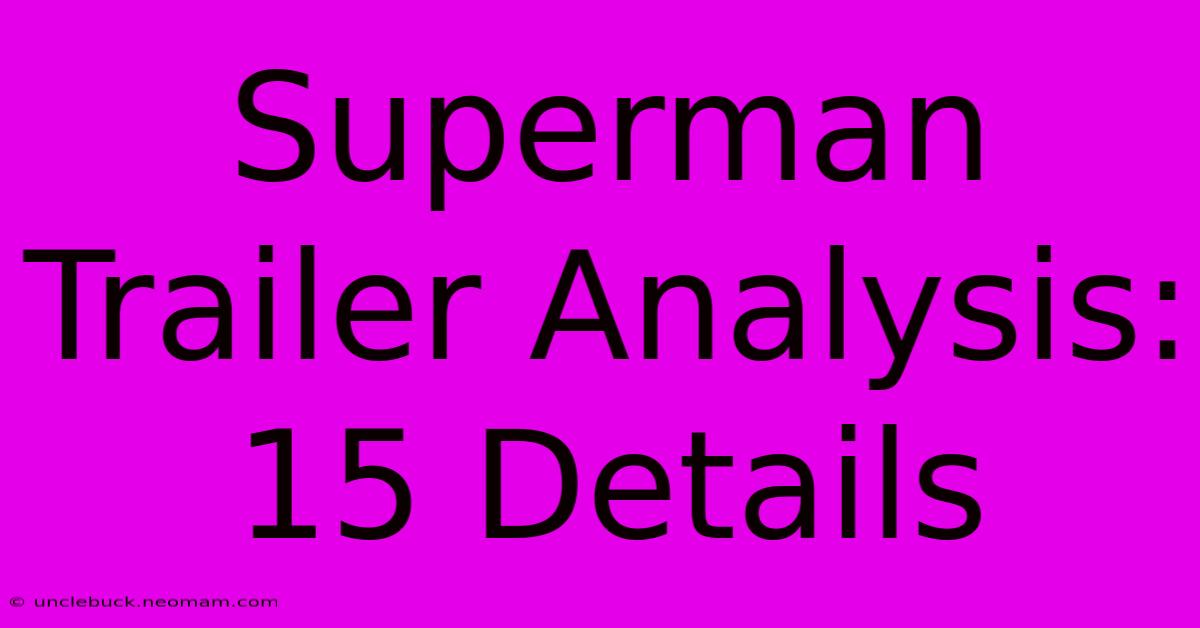 Superman Trailer Analysis: 15 Details