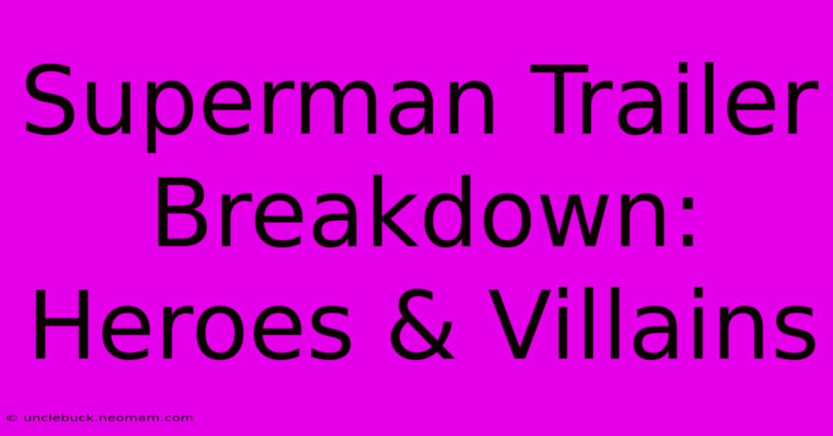 Superman Trailer Breakdown: Heroes & Villains