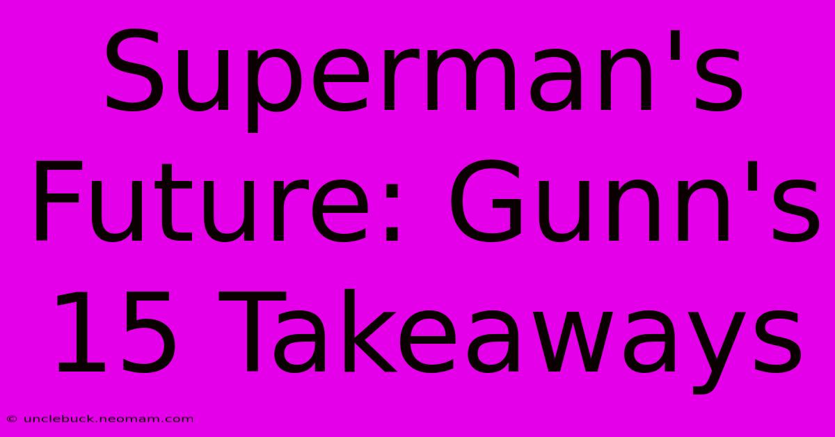 Superman's Future: Gunn's 15 Takeaways