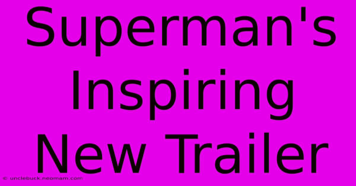 Superman's Inspiring New Trailer