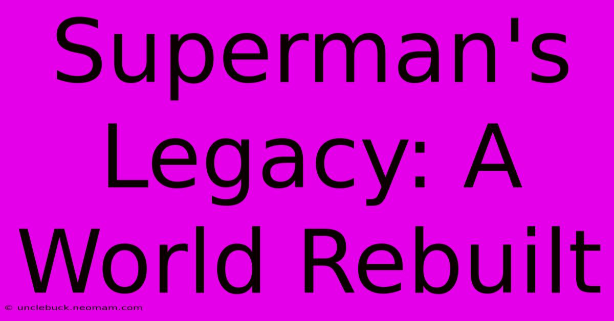 Superman's Legacy: A World Rebuilt