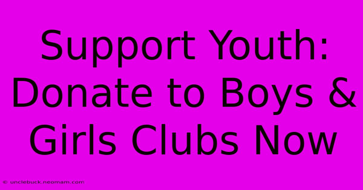 Support Youth: Donate To Boys & Girls Clubs Now