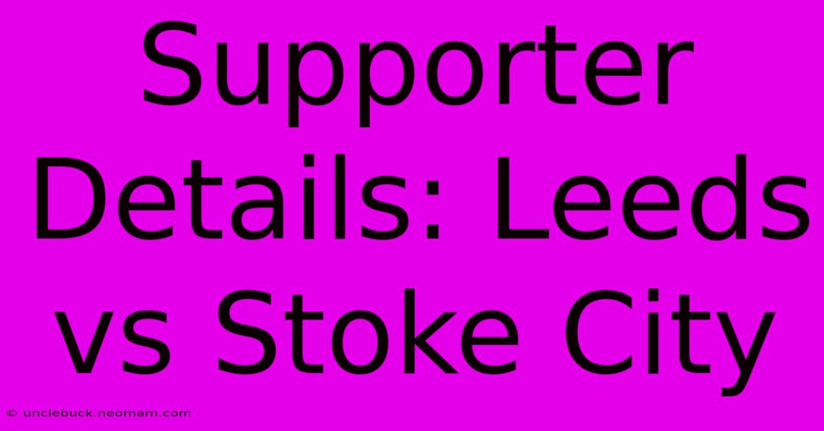 Supporter Details: Leeds Vs Stoke City