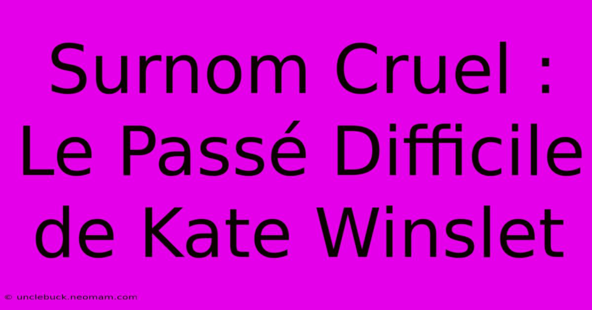 Surnom Cruel : Le Passé Difficile De Kate Winslet