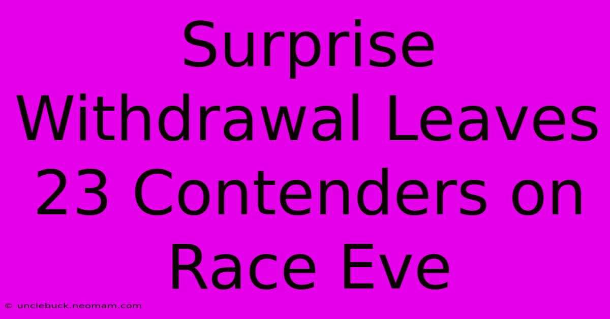 Surprise Withdrawal Leaves 23 Contenders On Race Eve