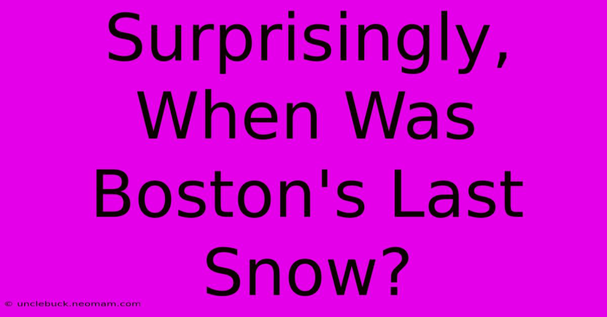 Surprisingly, When Was Boston's Last Snow?