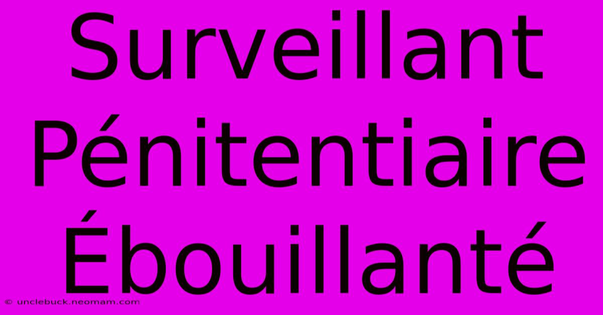 Surveillant Pénitentiaire Ébouillanté