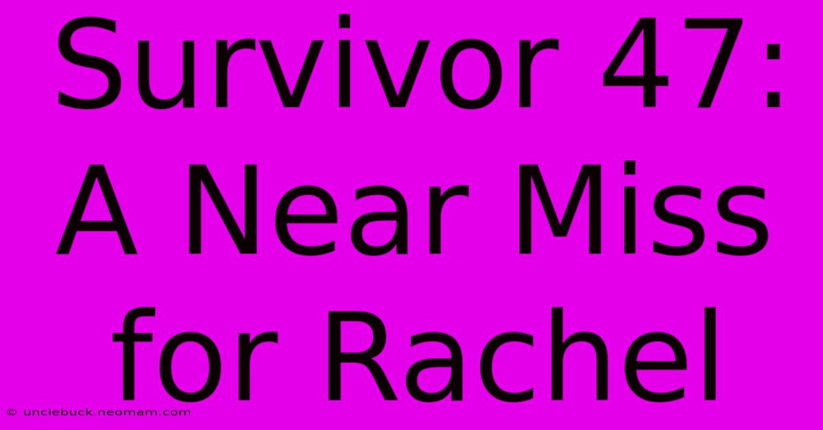 Survivor 47: A Near Miss For Rachel