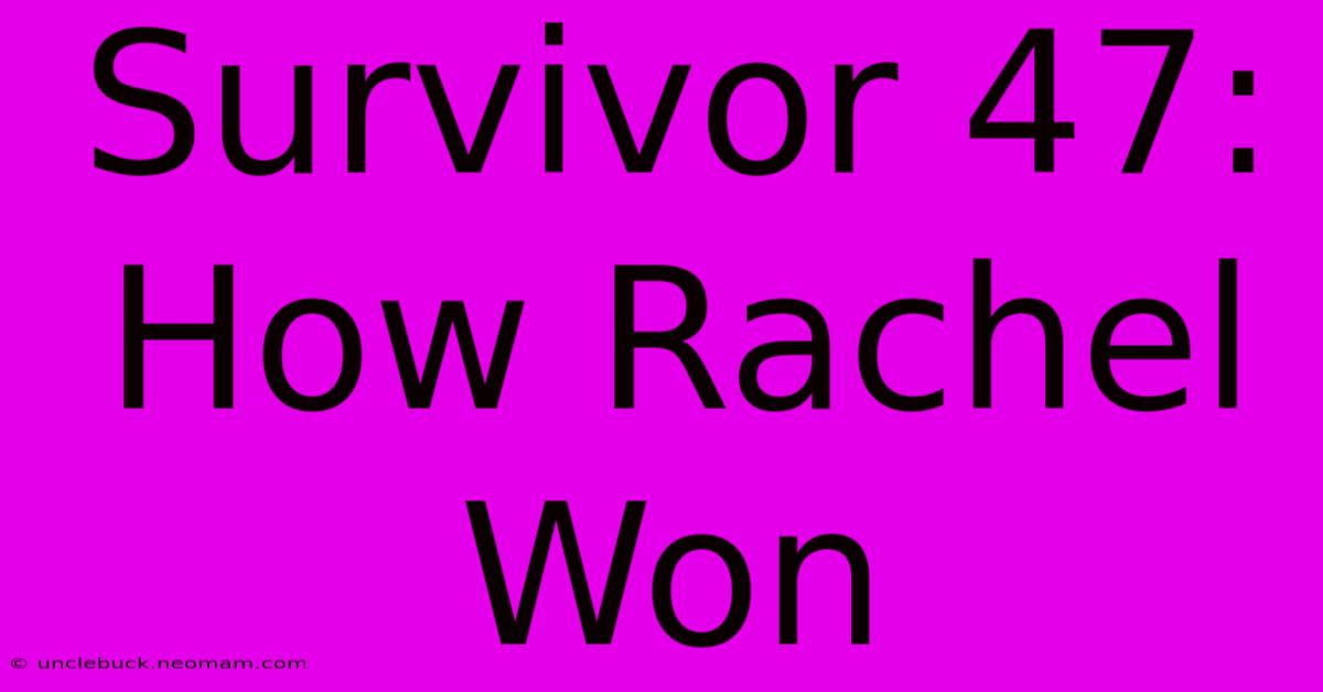 Survivor 47: How Rachel Won