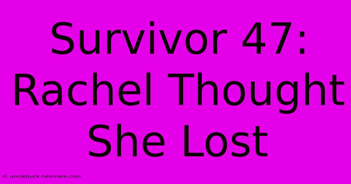 Survivor 47: Rachel Thought She Lost