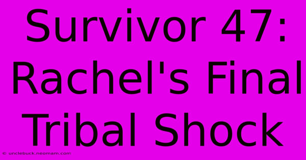 Survivor 47: Rachel's Final Tribal Shock