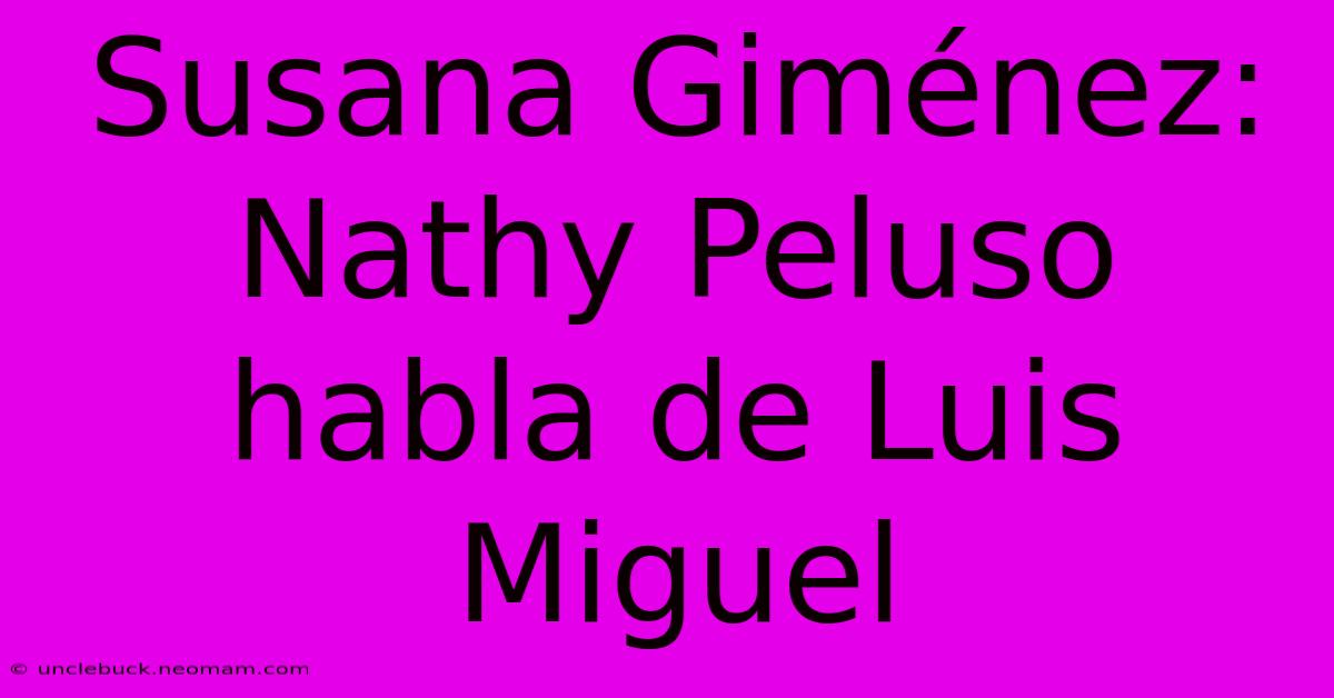 Susana Giménez: Nathy Peluso Habla De Luis Miguel 