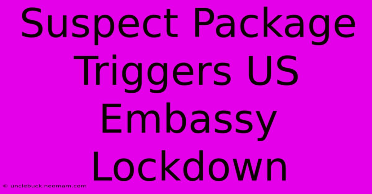 Suspect Package Triggers US Embassy Lockdown