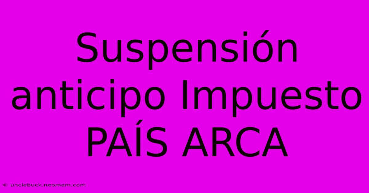 Suspensión Anticipo Impuesto PAÍS ARCA