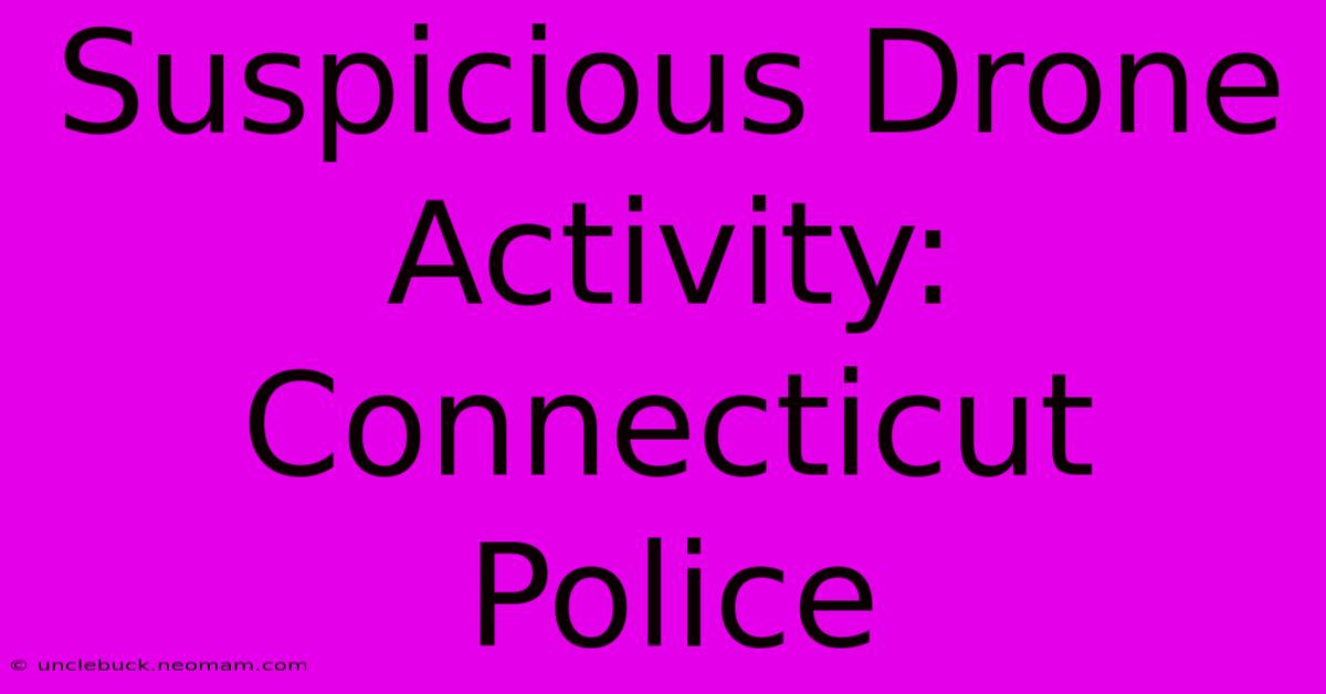 Suspicious Drone Activity: Connecticut Police