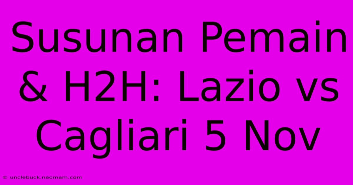 Susunan Pemain & H2H: Lazio Vs Cagliari 5 Nov