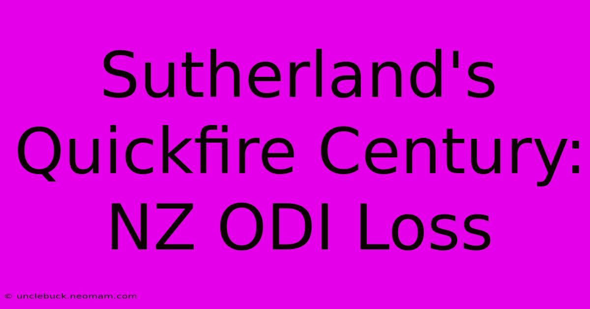 Sutherland's Quickfire Century: NZ ODI Loss