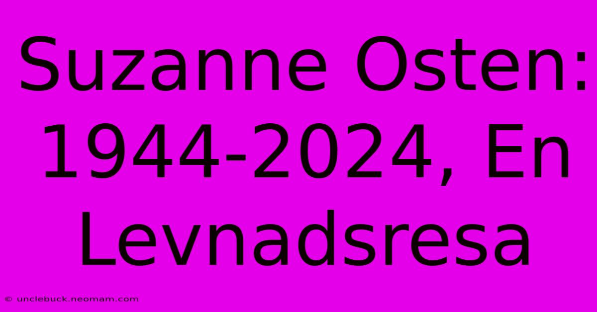 Suzanne Osten: 1944-2024, En Levnadsresa