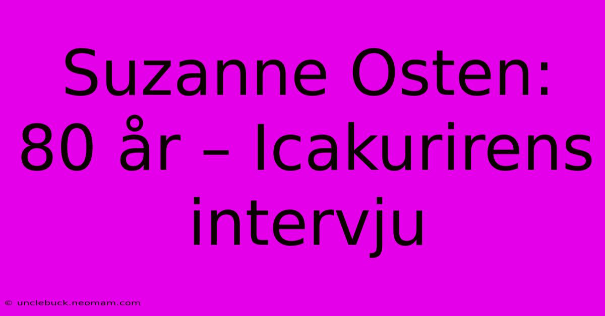 Suzanne Osten: 80 År – Icakurirens Intervju