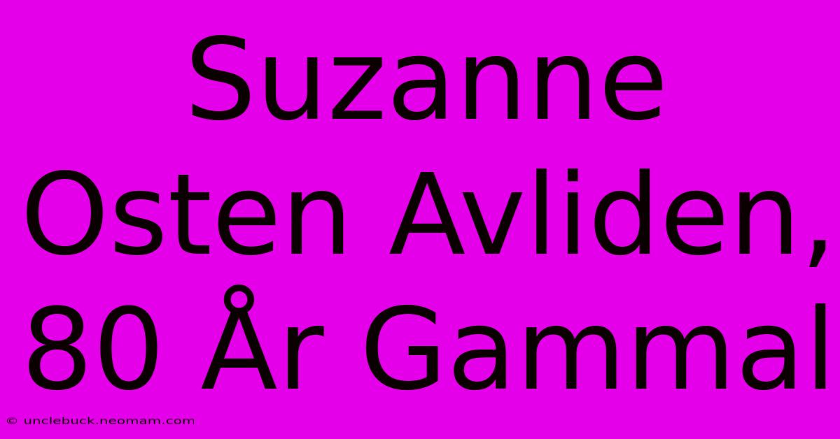 Suzanne Osten Avliden, 80 År Gammal