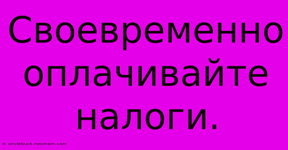 Своевременно Оплачивайте Налоги.