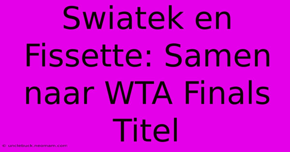 Swiatek En Fissette: Samen Naar WTA Finals Titel 