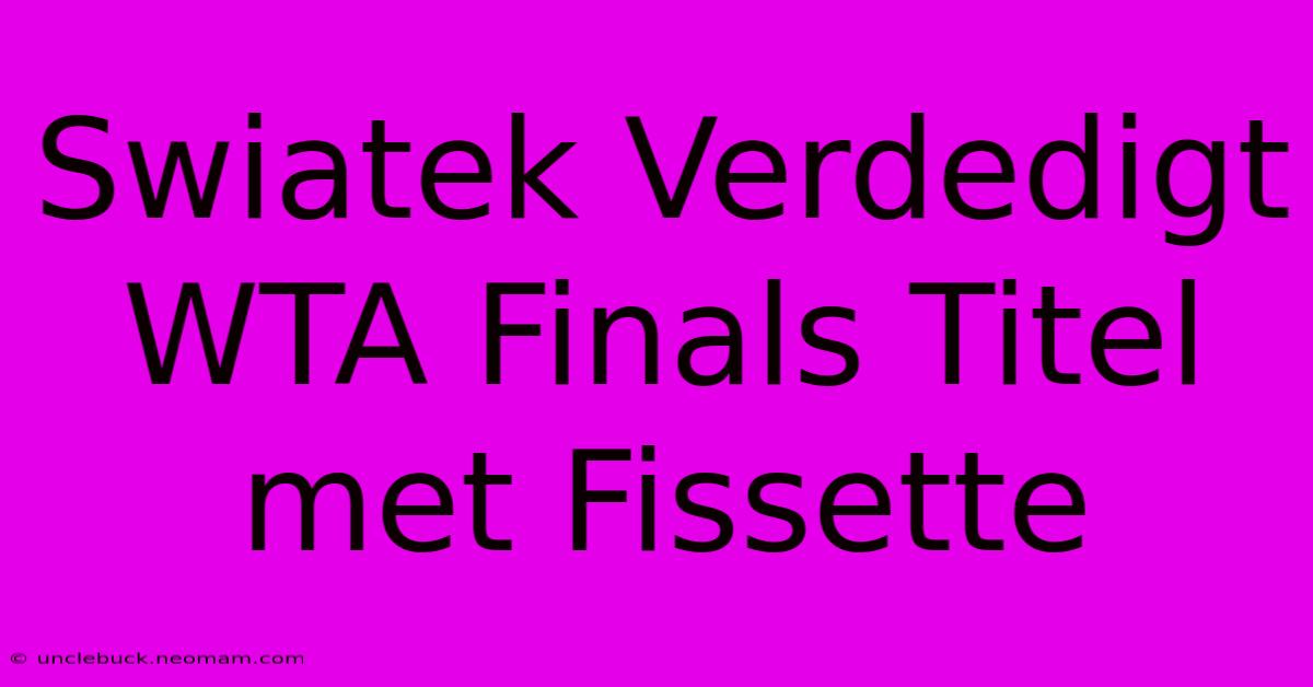 Swiatek Verdedigt WTA Finals Titel Met Fissette