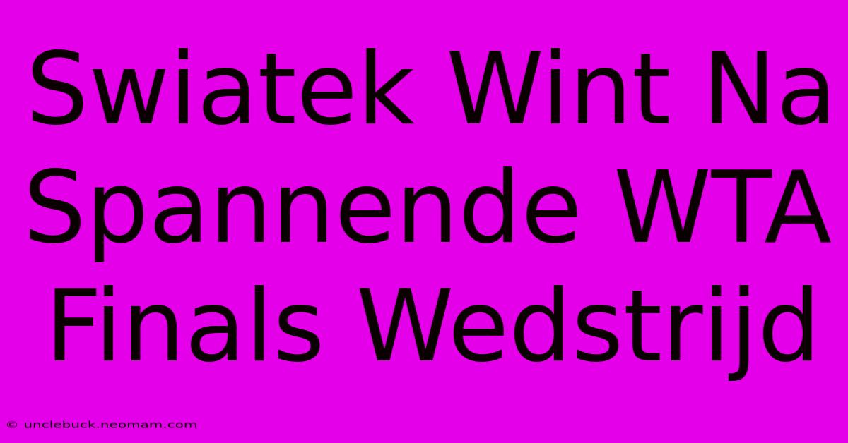 Swiatek Wint Na Spannende WTA Finals Wedstrijd 