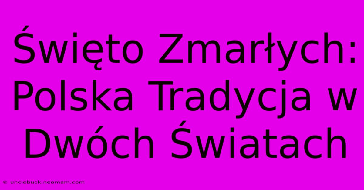 Święto Zmarłych: Polska Tradycja W Dwóch Światach