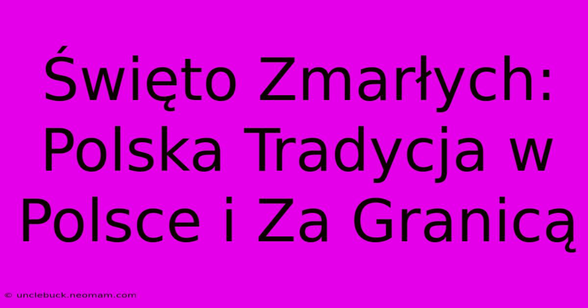 Święto Zmarłych: Polska Tradycja W Polsce I Za Granicą 