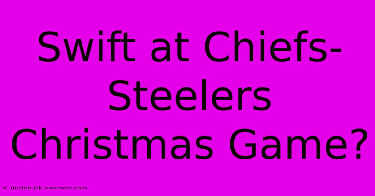 Swift At Chiefs-Steelers Christmas Game?