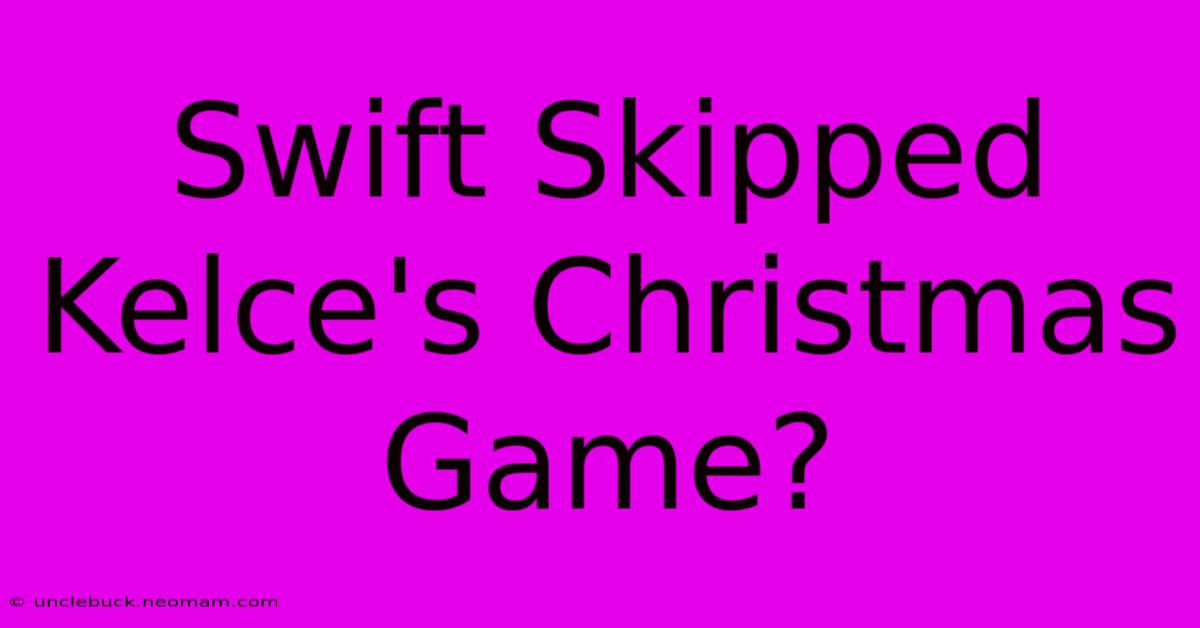 Swift Skipped Kelce's Christmas Game?