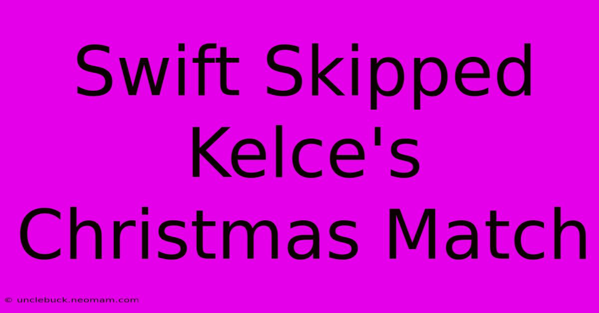 Swift Skipped Kelce's Christmas Match