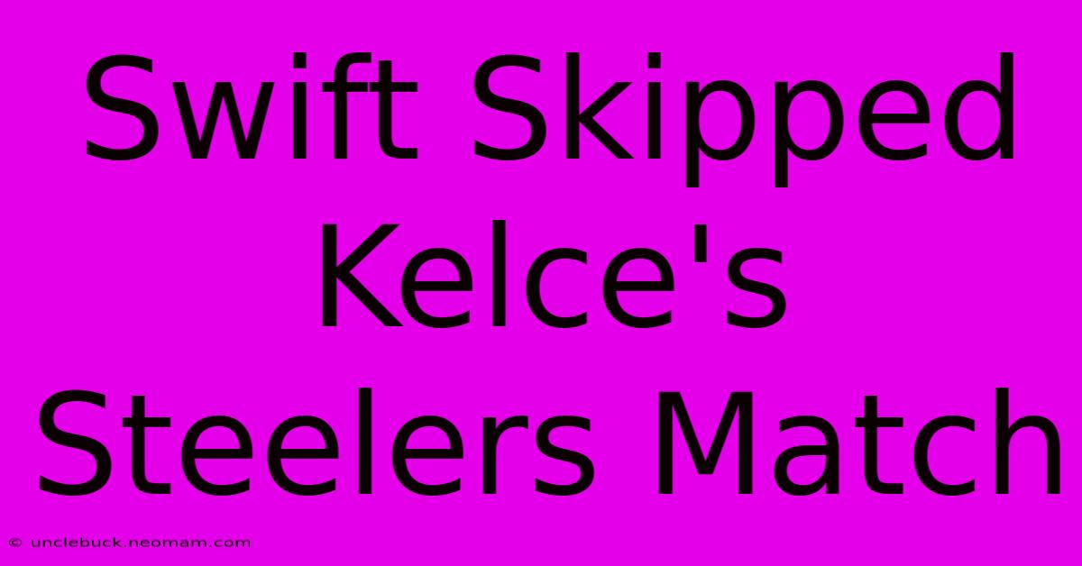 Swift Skipped Kelce's Steelers Match