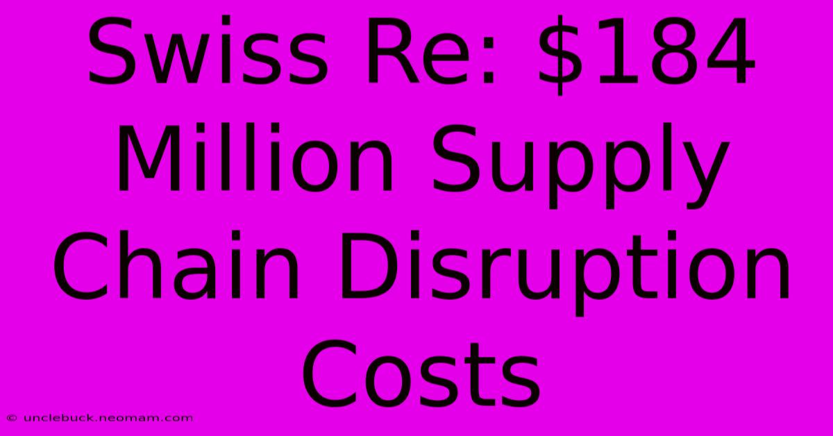 Swiss Re: $184 Million Supply Chain Disruption Costs