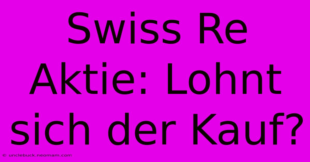 Swiss Re Aktie: Lohnt Sich Der Kauf? 