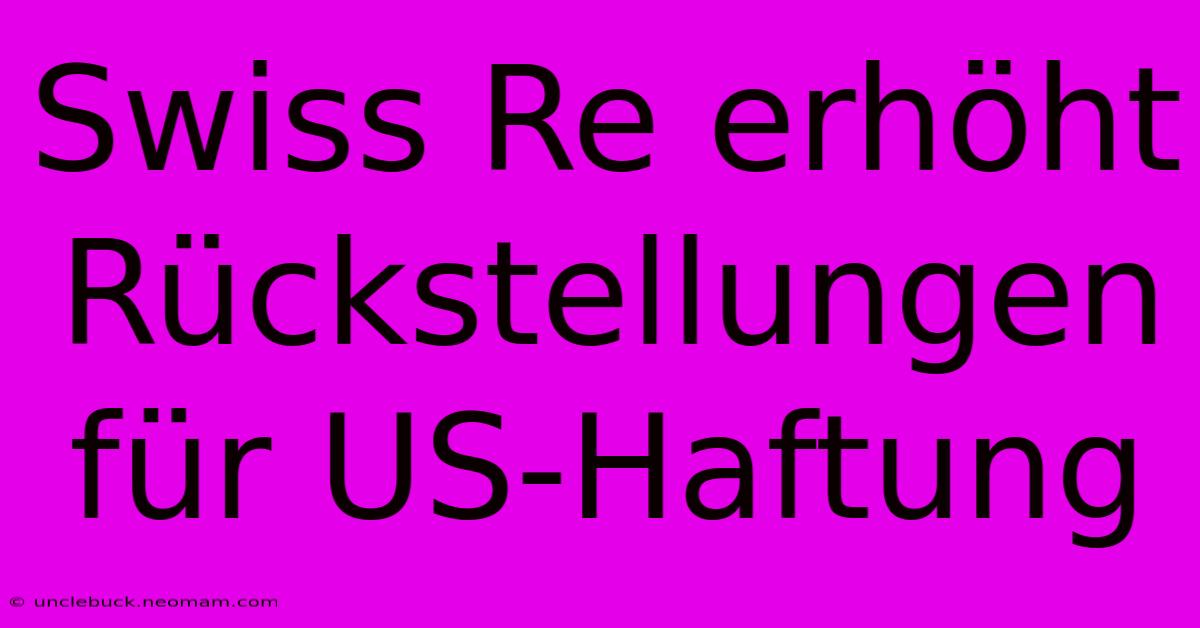 Swiss Re Erhöht Rückstellungen Für US-Haftung