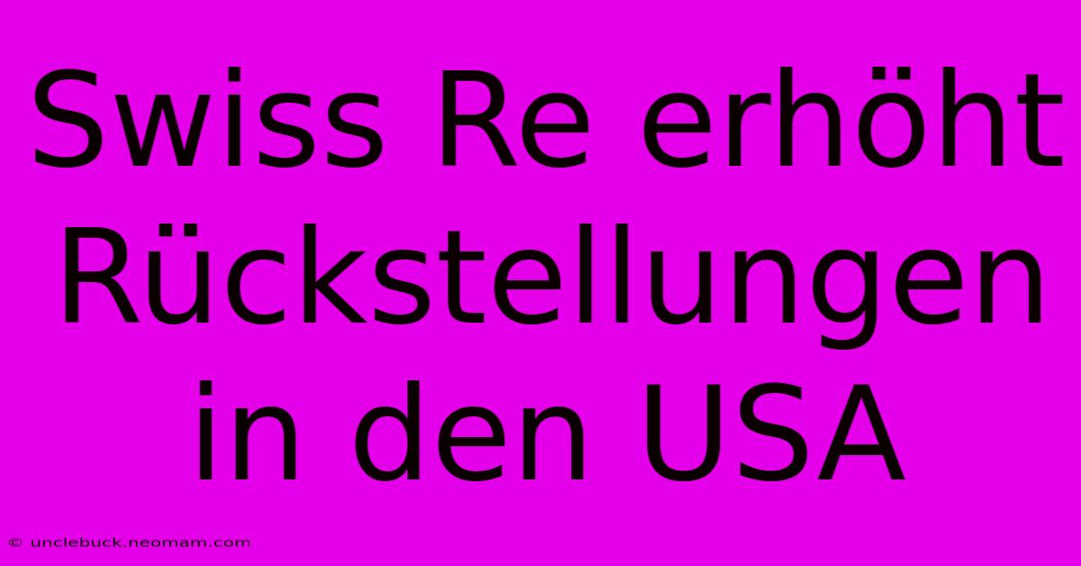 Swiss Re Erhöht Rückstellungen In Den USA