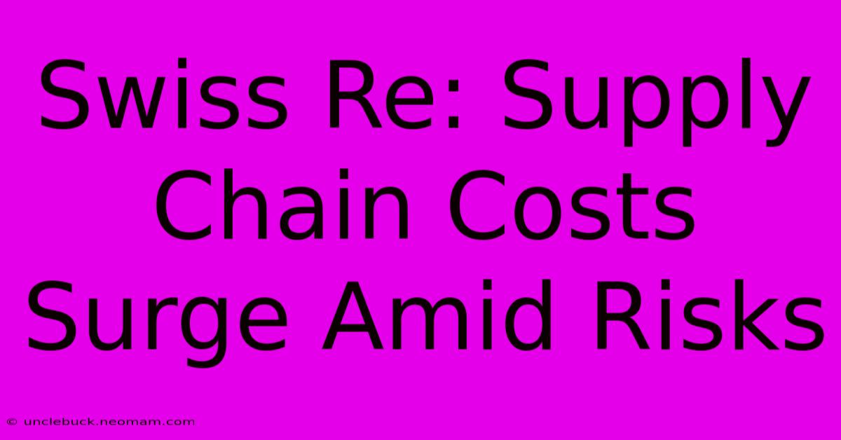 Swiss Re: Supply Chain Costs Surge Amid Risks 