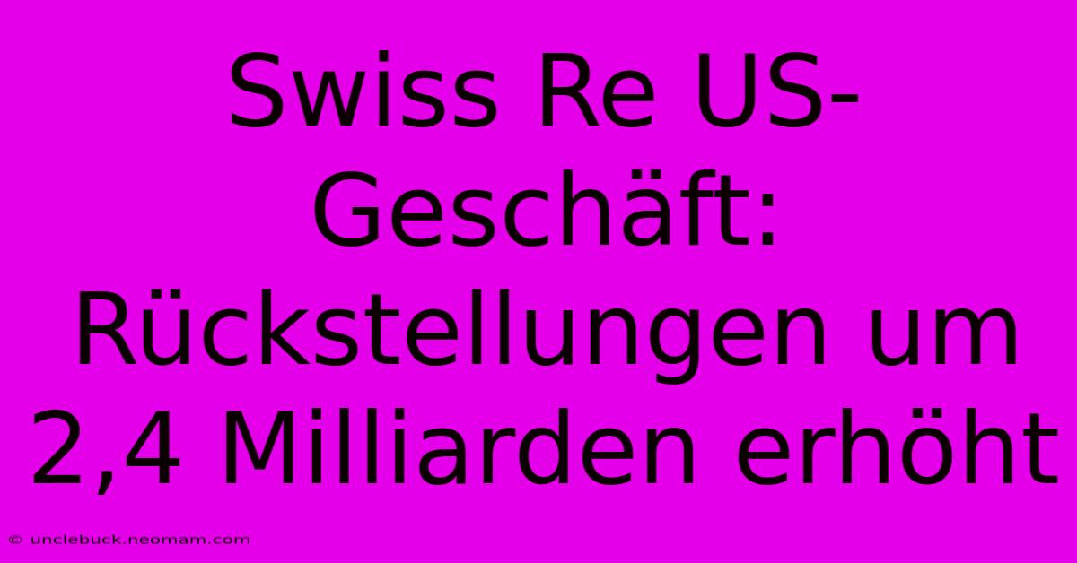 Swiss Re US-Geschäft: Rückstellungen Um 2,4 Milliarden Erhöht 