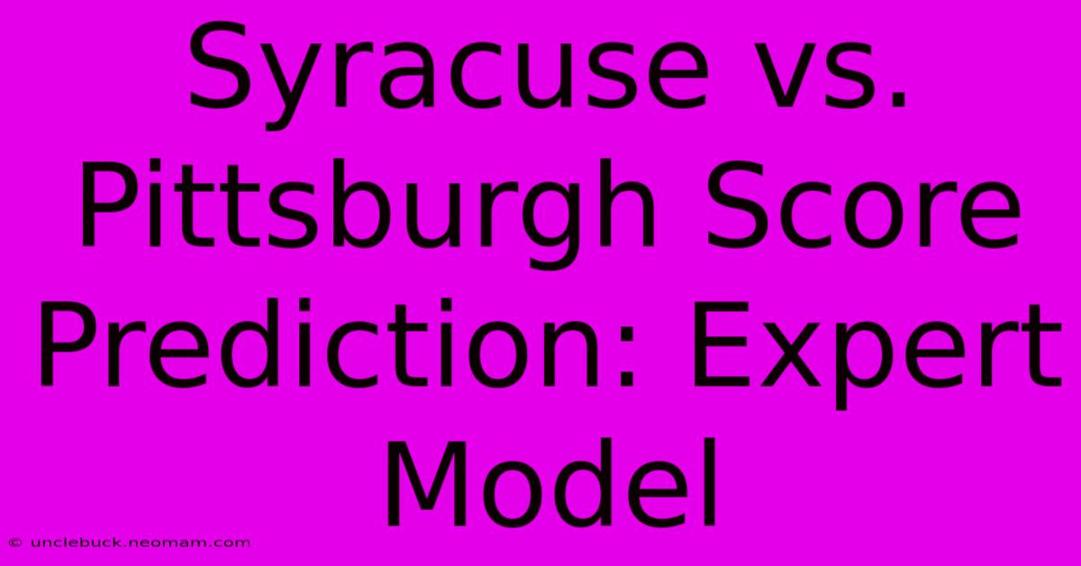 Syracuse Vs. Pittsburgh Score Prediction: Expert Model