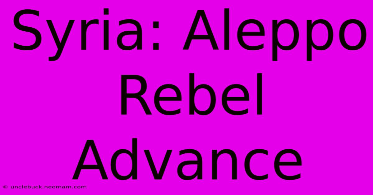 Syria: Aleppo Rebel Advance