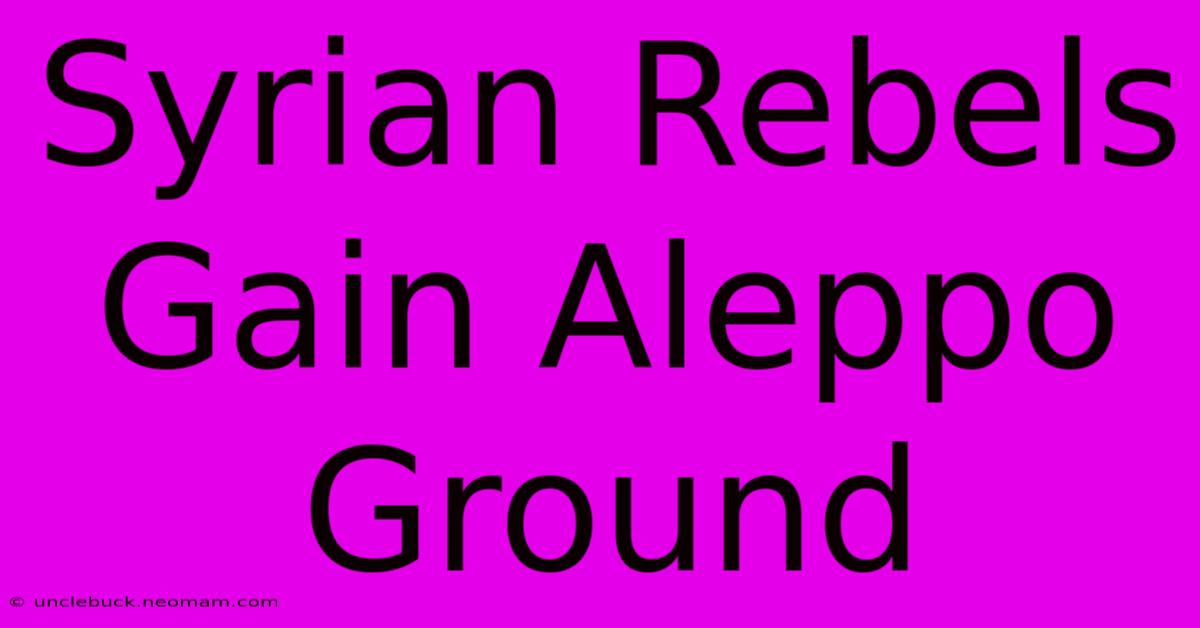 Syrian Rebels Gain Aleppo Ground